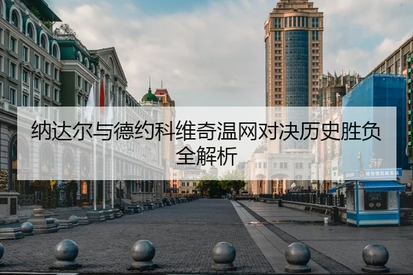 纳达尔与德约科维奇温网对决历史胜负全解析